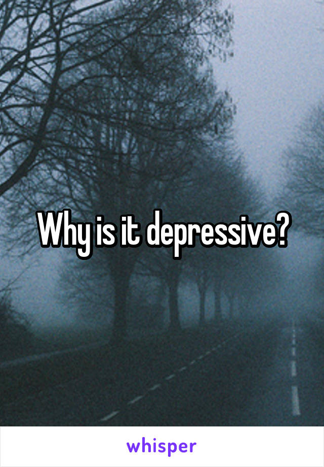 Why is it depressive?