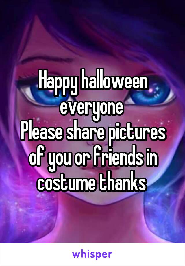 Happy halloween everyone 
Please share pictures of you or friends in costume thanks 