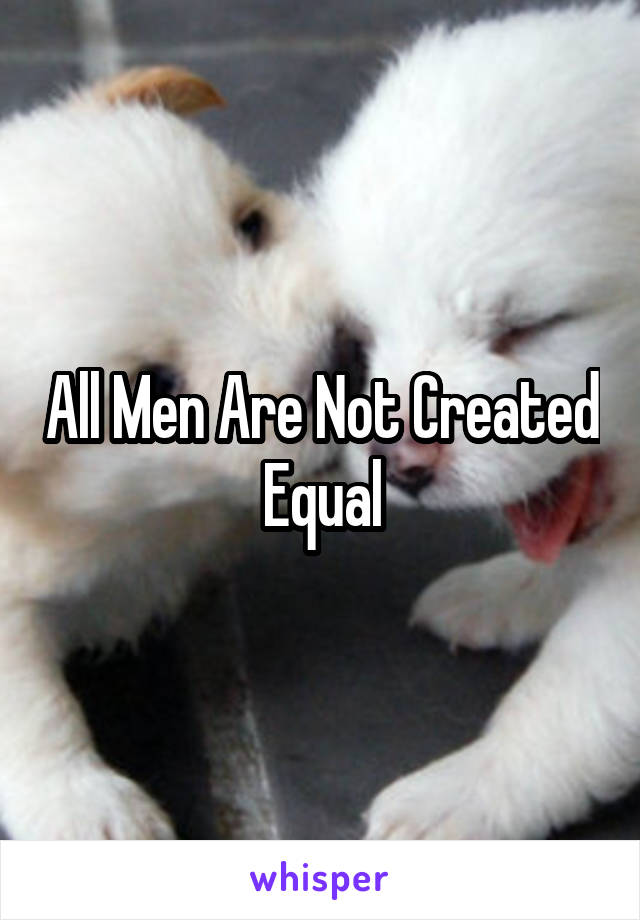 All Men Are Not Created Equal