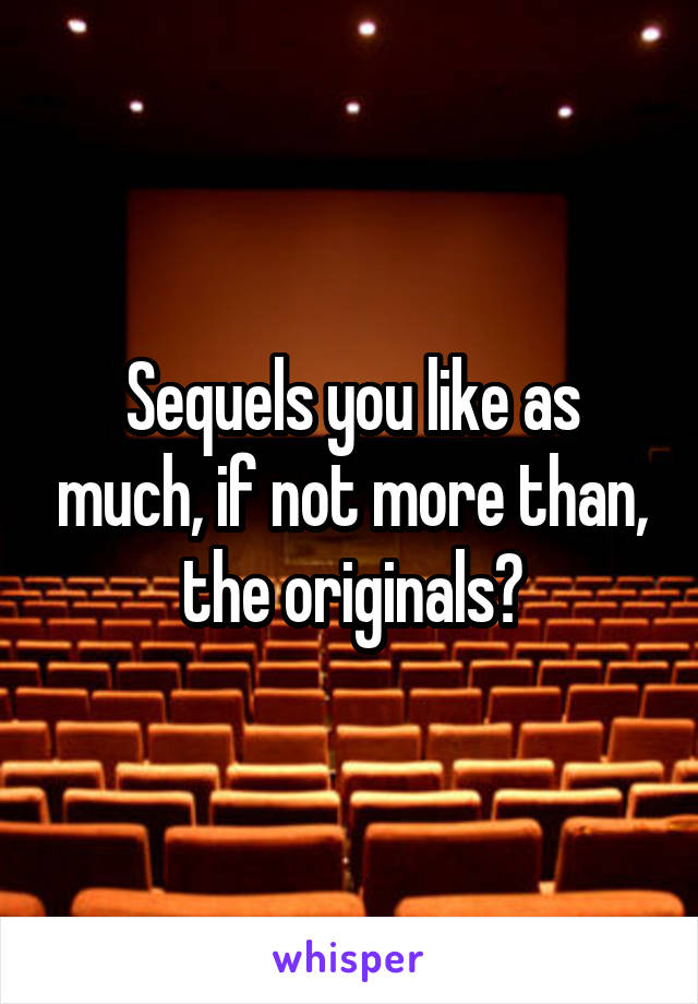 Sequels you like as much, if not more than, the originals?