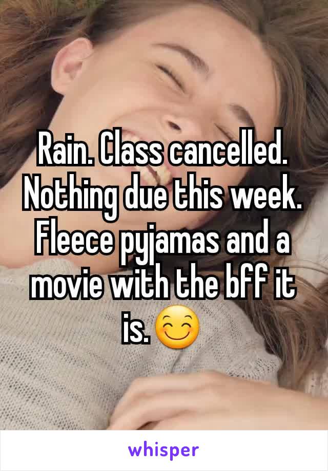 Rain. Class cancelled. Nothing due this week. Fleece pyjamas and a movie with the bff it is.😊