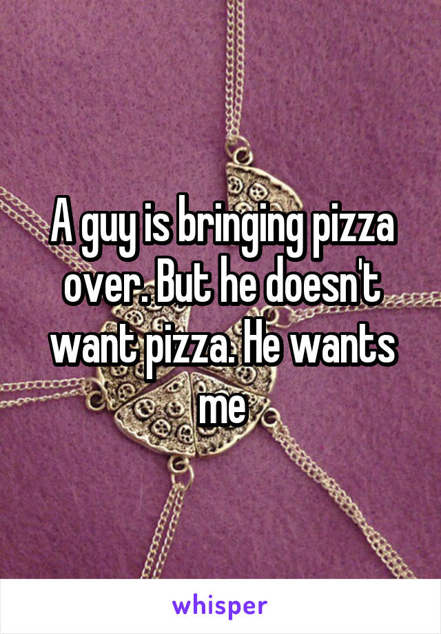 A guy is bringing pizza over. But he doesn't want pizza. He wants me