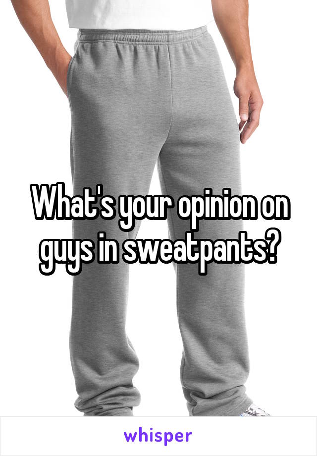 What's your opinion on guys in sweatpants?