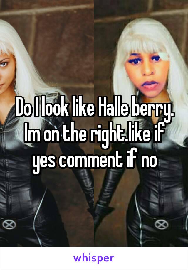 Do I look like Halle berry. Im on the right.like if yes comment if no