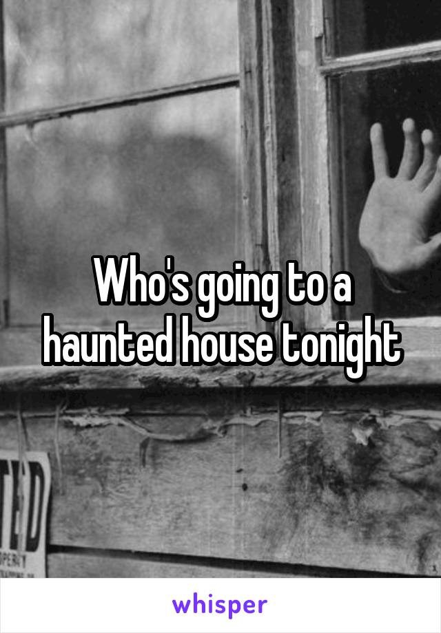 Who's going to a haunted house tonight