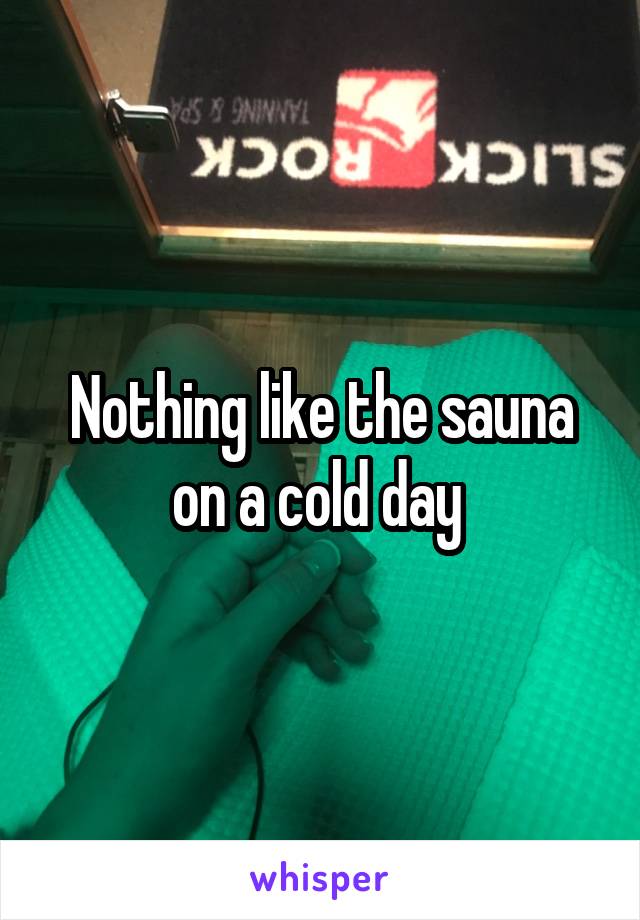 Nothing like the sauna on a cold day 