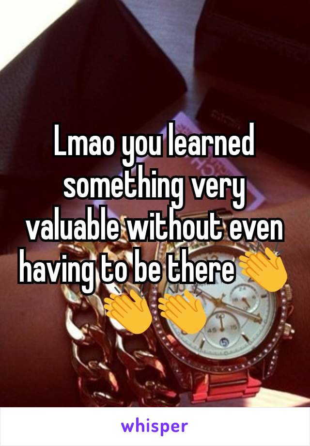 Lmao you learned something very valuable without even having to be there👏👏👏