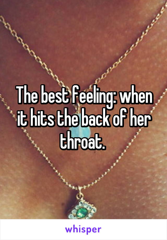 The best feeling: when it hits the back of her throat. 