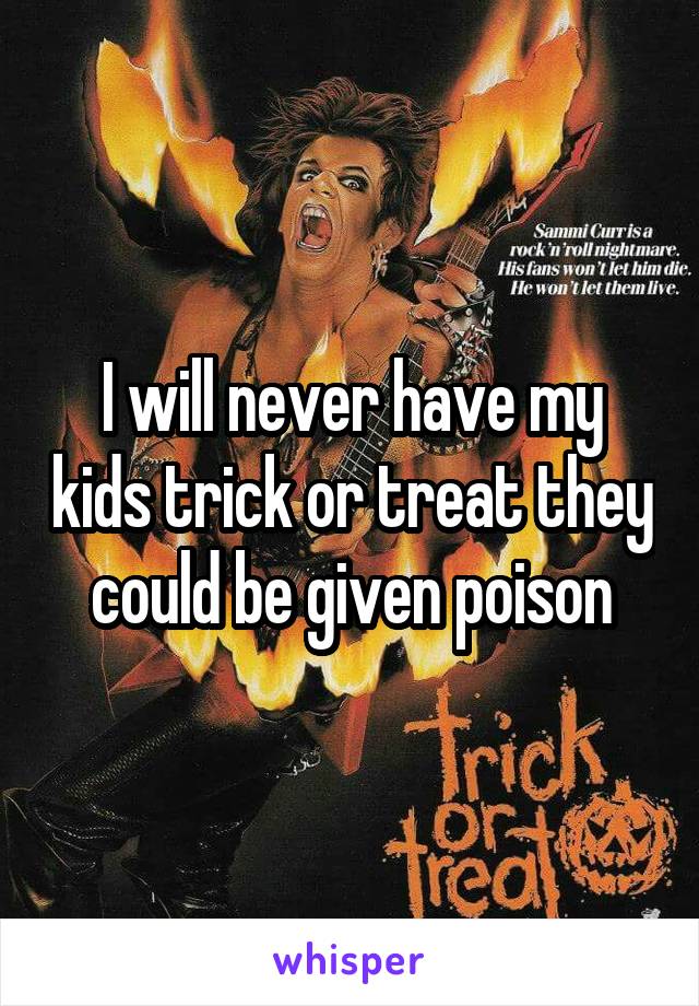 I will never have my kids trick or treat they could be given poison