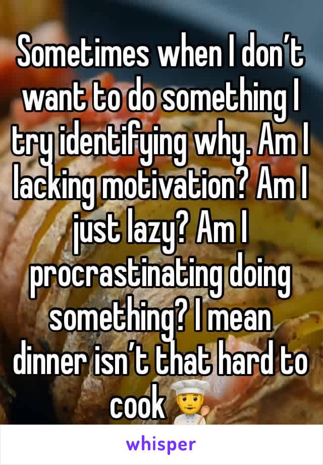 Sometimes when I don’t want to do something I try identifying why. Am I lacking motivation? Am I just lazy? Am I procrastinating doing something? I mean dinner isn’t that hard to cook👨‍🍳 