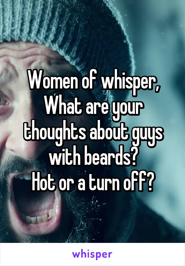 Women of whisper,
What are your thoughts about guys with beards?
Hot or a turn off?