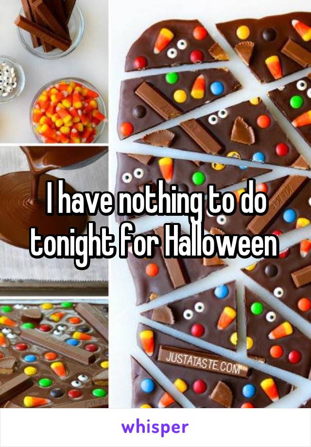 I have nothing to do tonight for Halloween 