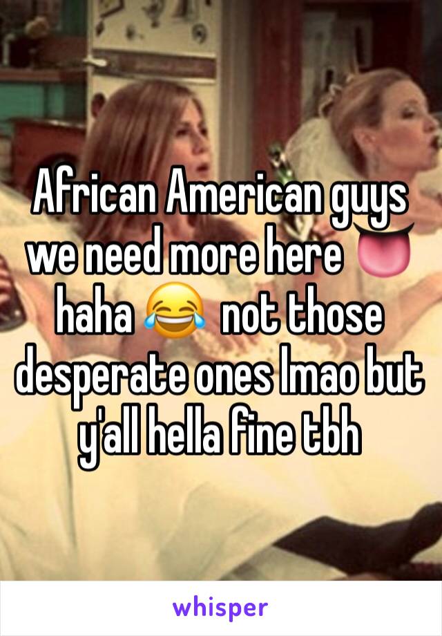 African American guys we need more here 👅 haha 😂  not those desperate ones lmao but y'all hella fine tbh