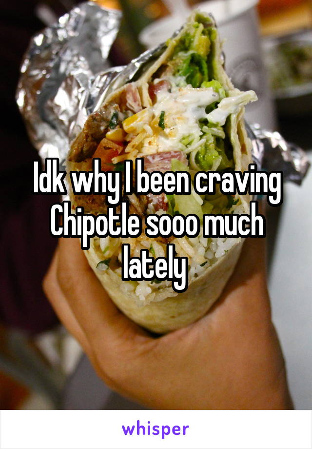 Idk why I been craving Chipotle sooo much lately 