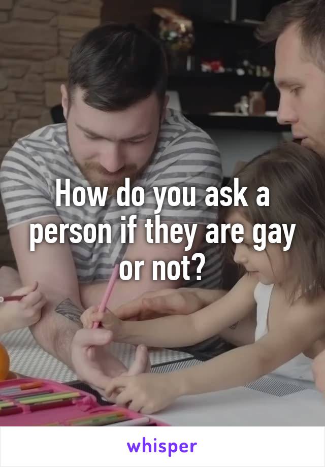 How do you ask a person if they are gay or not?