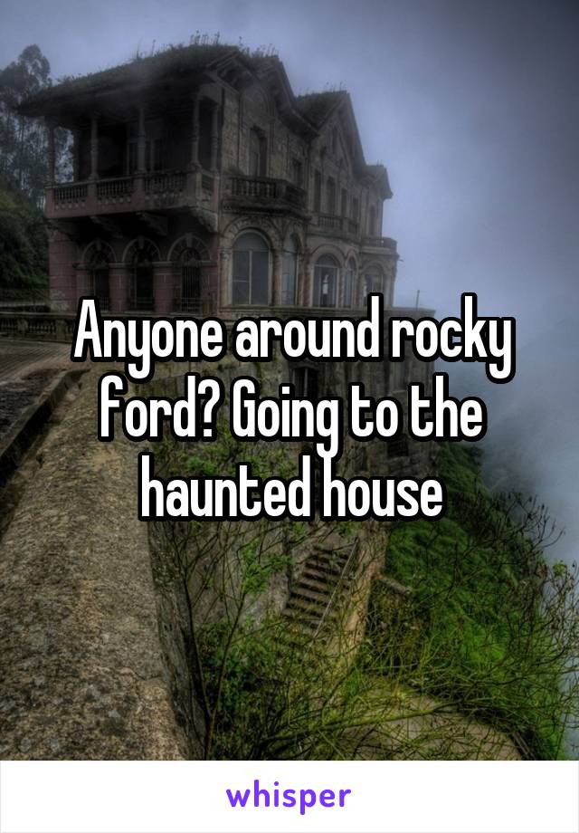 Anyone around rocky ford? Going to the haunted house