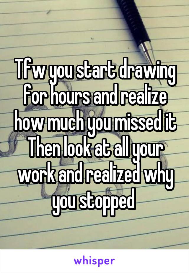 Tfw you start drawing for hours and realize how much you missed it
Then look at all your work and realized why you stopped 