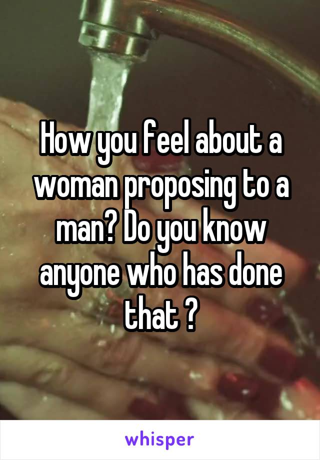 How you feel about a woman proposing to a man? Do you know anyone who has done that ?