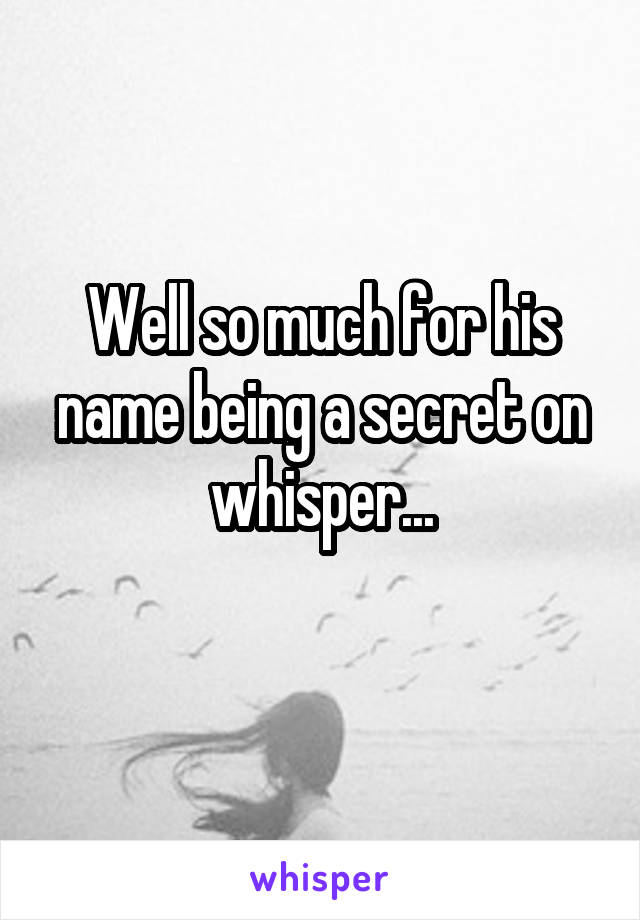 Well so much for his name being a secret on whisper...
