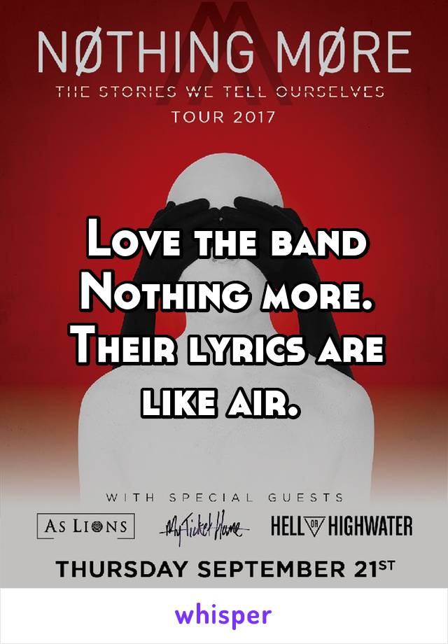 Love the band Nothing more. Their lyrics are like air. 