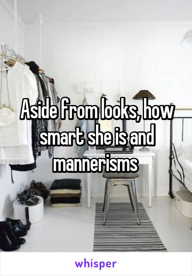 Aside from looks, how smart she is and mannerisms 