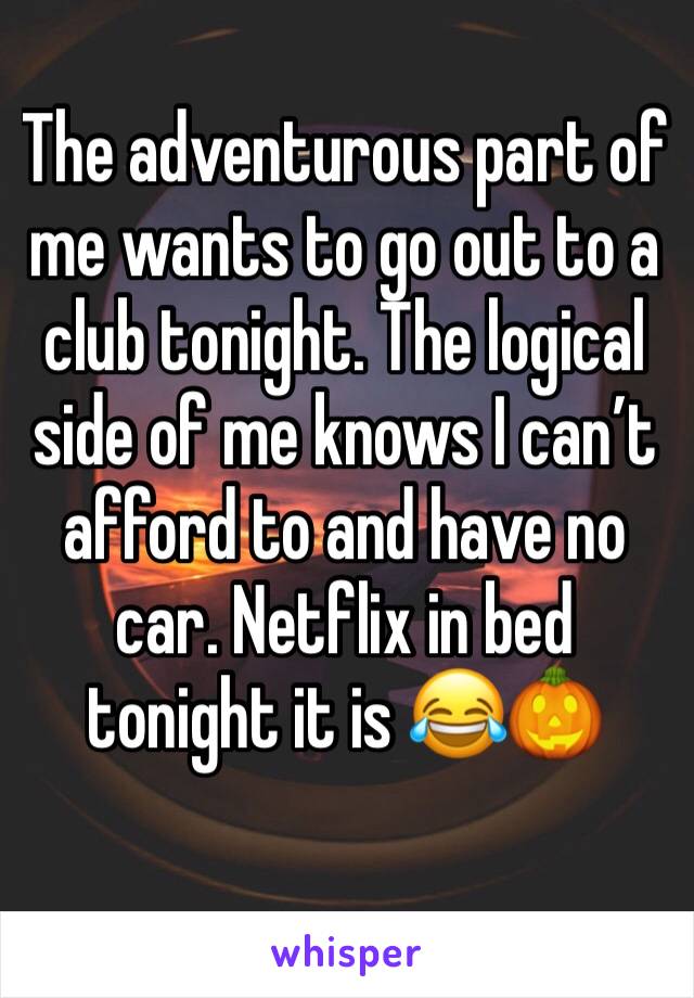 The adventurous part of me wants to go out to a club tonight. The logical side of me knows I can’t afford to and have no car. Netflix in bed tonight it is 😂🎃