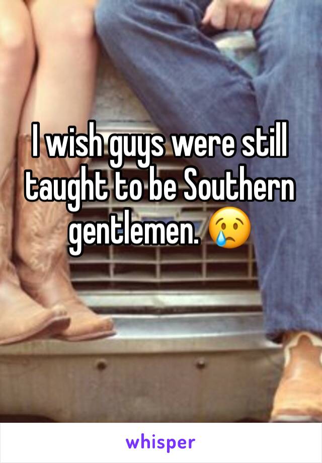 I wish guys were still taught to be Southern gentlemen. 😢