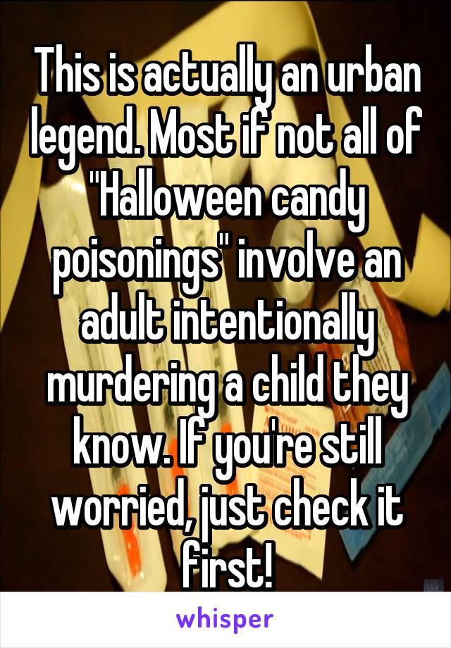 This is actually an urban legend. Most if not all of "Halloween candy poisonings" involve an adult intentionally murdering a child they know. If you're still worried, just check it first!