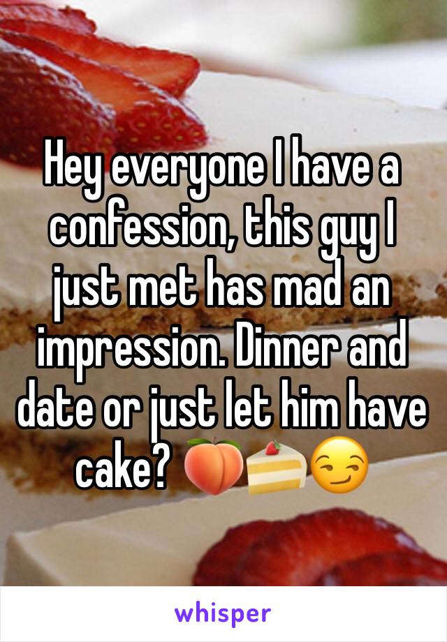 Hey everyone I have a confession, this guy I just met has mad an impression. Dinner and date or just let him have cake? 🍑🍰😏