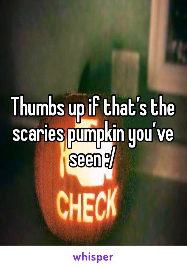 Thumbs up if that’s the scaries pumpkin you’ve seen :/