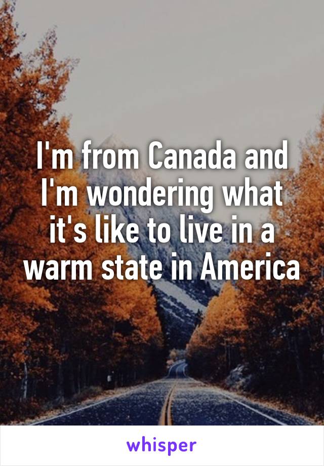 I'm from Canada and I'm wondering what it's like to live in a warm state in America 