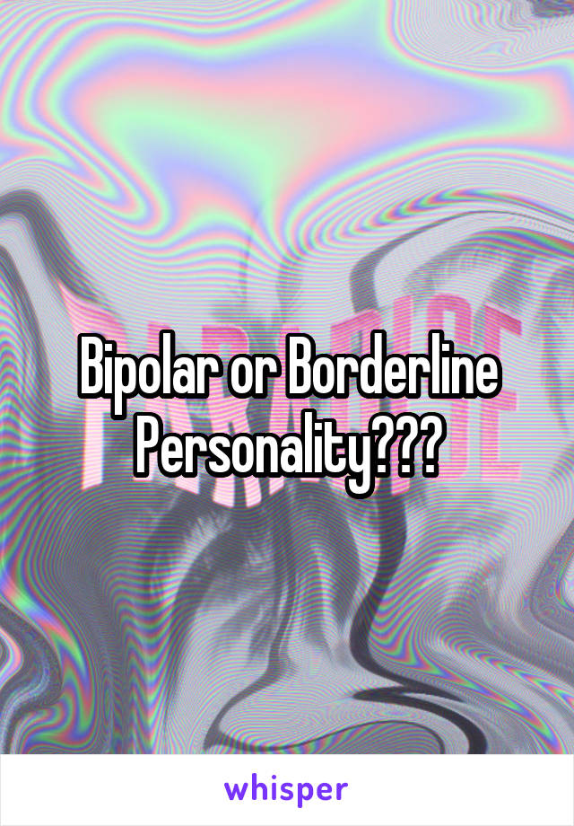 Bipolar or Borderline Personality???