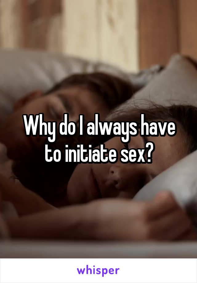 Why do I always have to initiate sex?