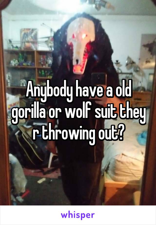 Anybody have a old gorilla or wolf suit they r throwing out?