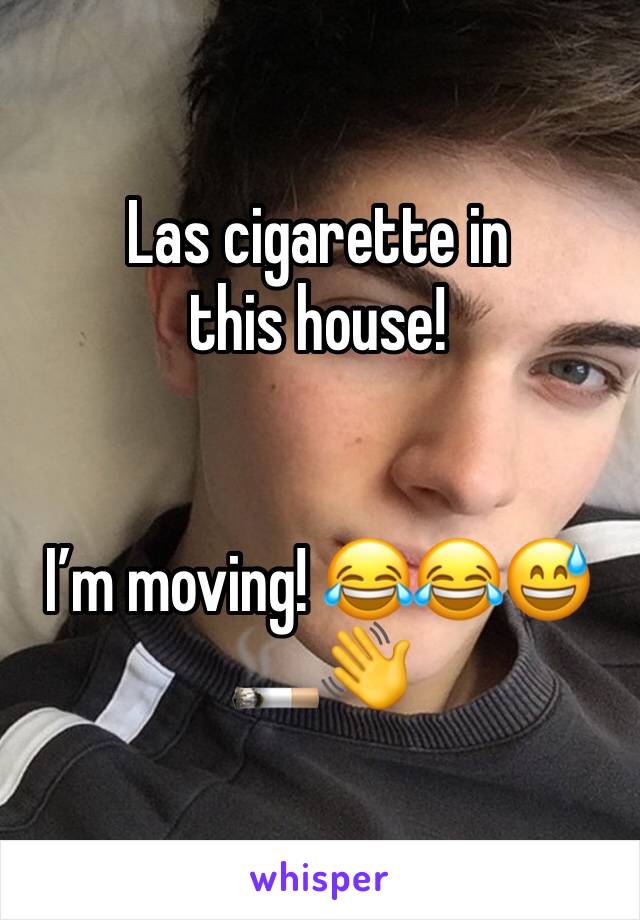 Las cigarette in this house! 


I’m moving! 😂😂😅🚬👋