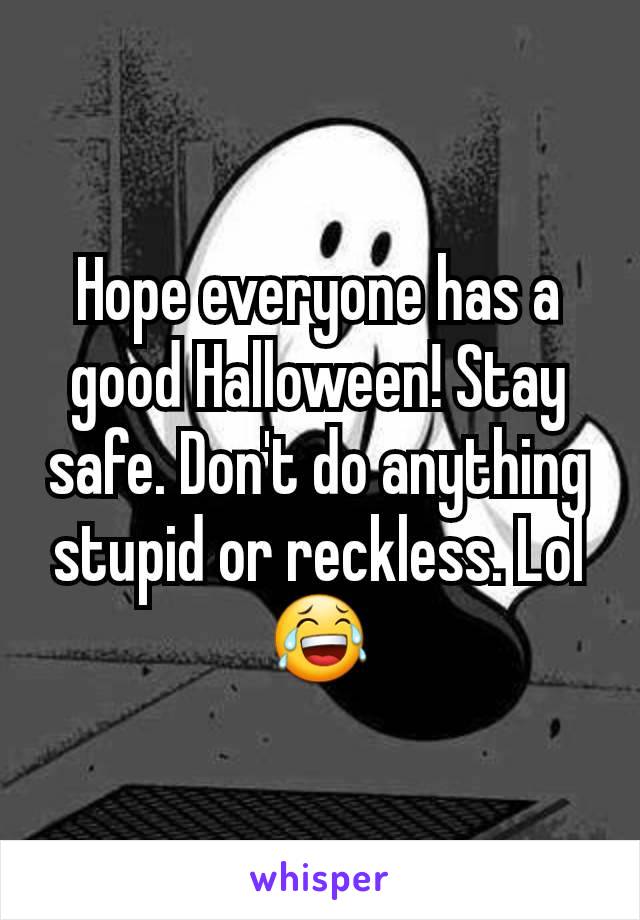 Hope everyone has a good Halloween! Stay safe. Don't do anything stupid or reckless. Lol 😂