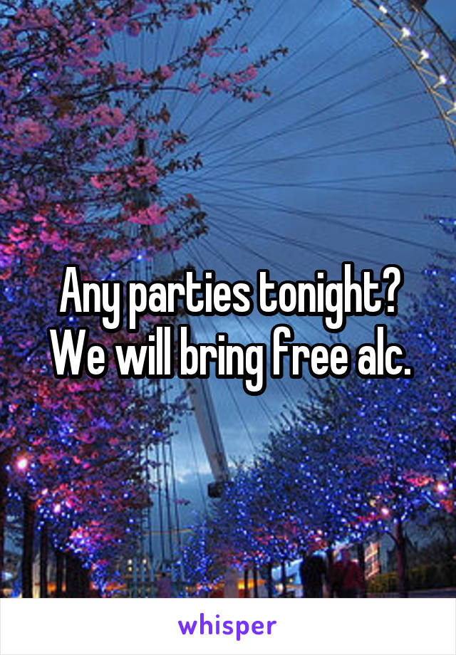 Any parties tonight? We will bring free alc.