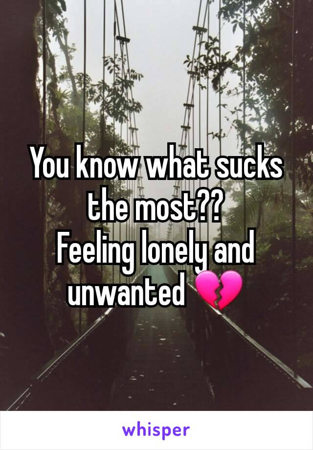 You know what sucks the most??
Feeling lonely and unwanted 💔