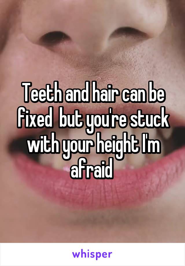 Teeth and hair can be fixed  but you're stuck with your height I'm afraid 