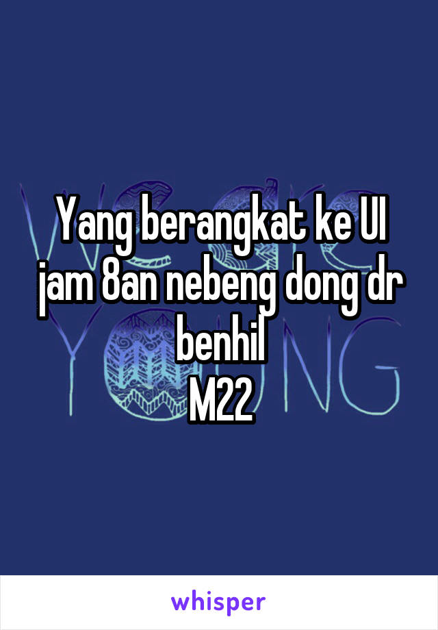 Yang berangkat ke UI jam 8an nebeng dong dr benhil
M22