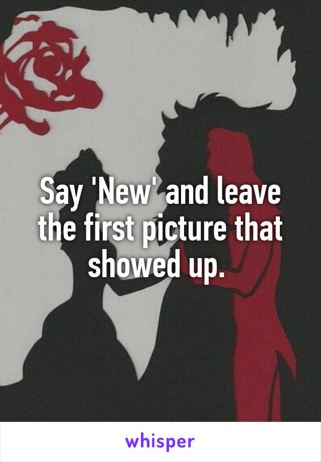 Say 'New' and leave the first picture that showed up. 