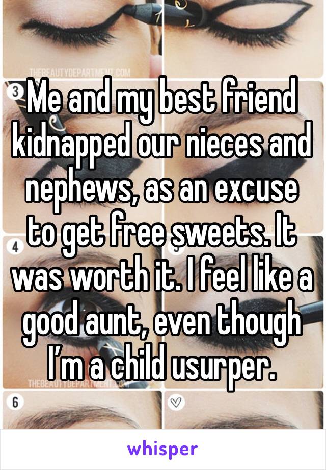 Me and my best friend kidnapped our nieces and nephews, as an excuse to get free sweets. It was worth it. I feel like a good aunt, even though I’m a child usurper.