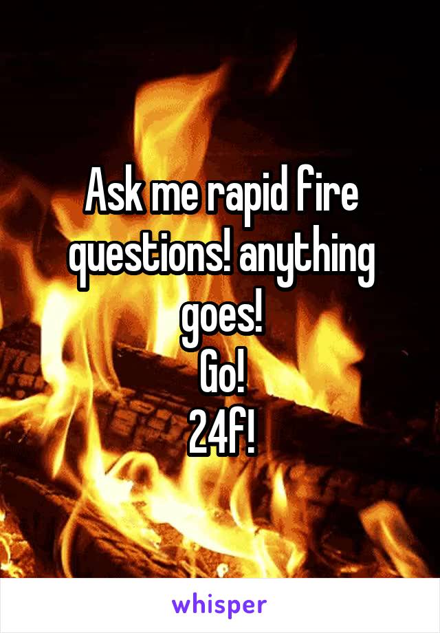 Ask me rapid fire questions! anything goes!
Go!
24f!