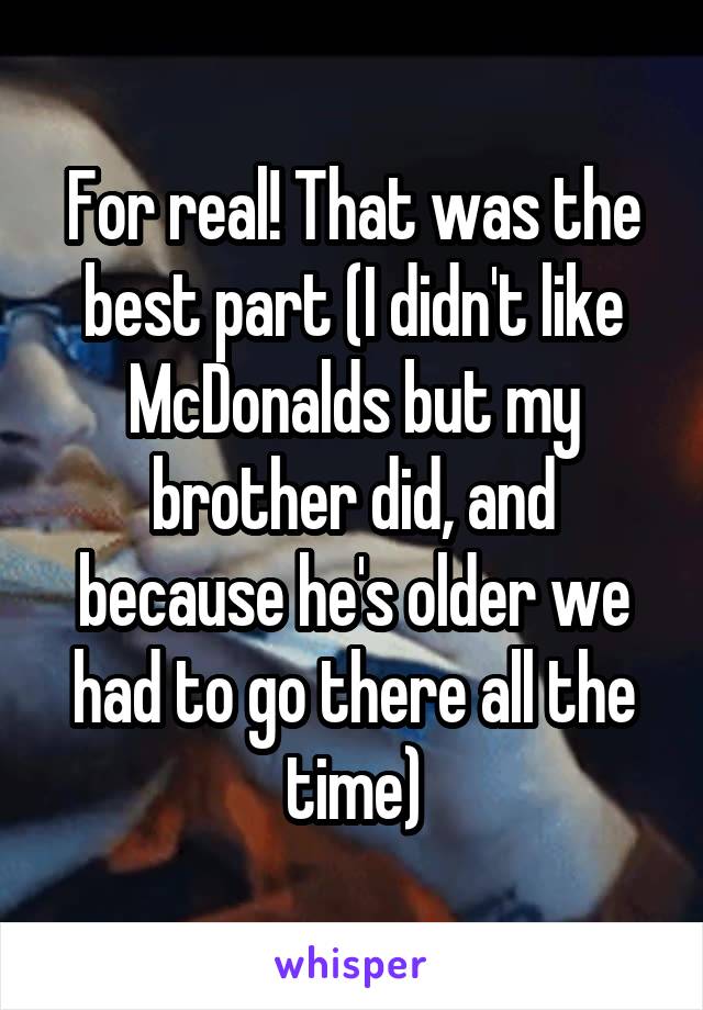 For real! That was the best part (I didn't like McDonalds but my brother did, and because he's older we had to go there all the time)