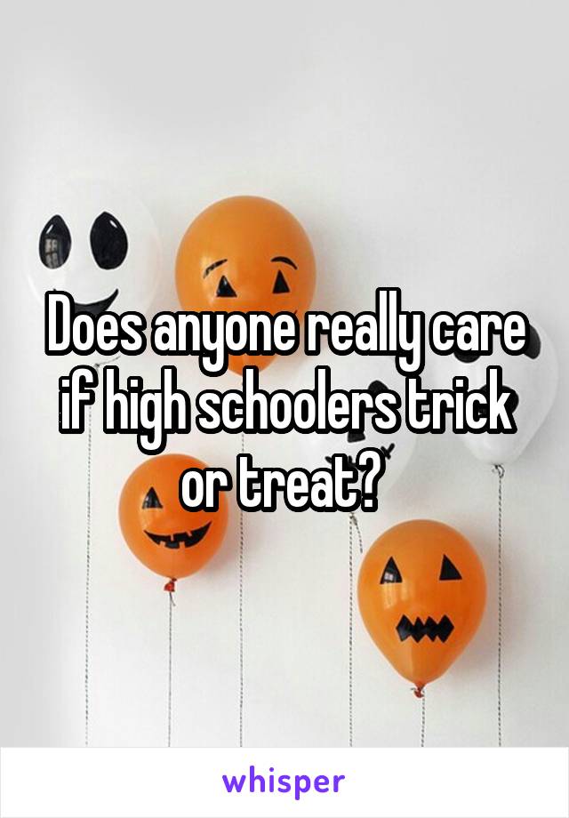 Does anyone really care if high schoolers trick or treat? 