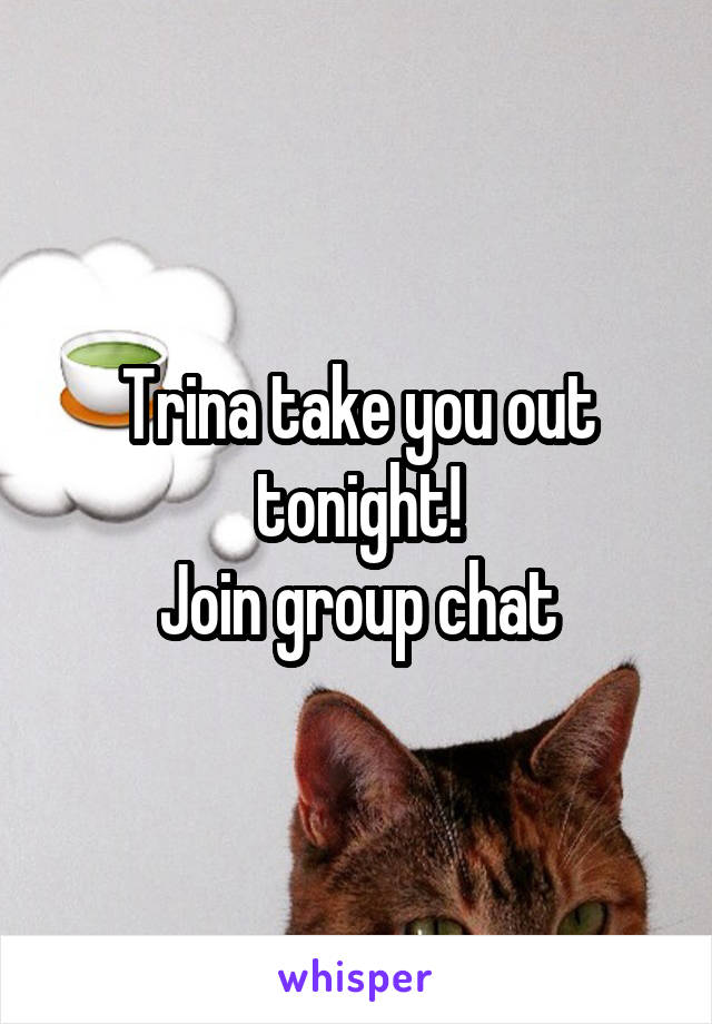 Trina take you out tonight!
Join group chat