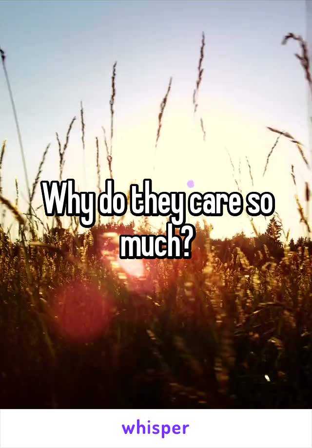 Why do they care so much?