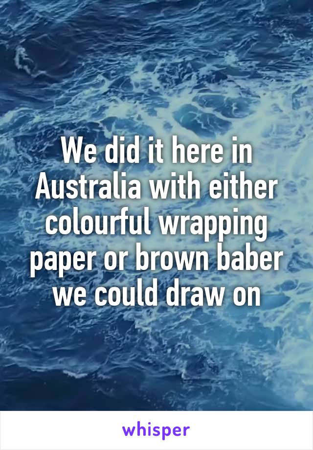 We did it here in Australia with either colourful wrapping paper or brown baber we could draw on