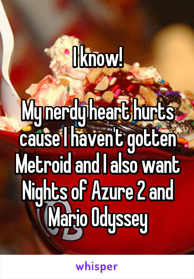 I know!

My nerdy heart hurts cause I haven't gotten Metroid and I also want Nights of Azure 2 and Mario Odyssey