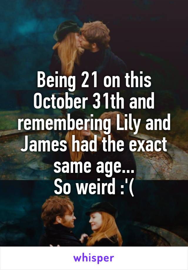 Being 21 on this October 31th and remembering Lily and James had the exact same age...
So weird :'(